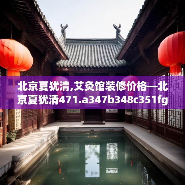 北京夏犹清,艾灸馆装修价格—北京夏犹清471.a347b348c351fgy.358uyk