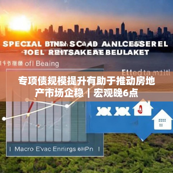 专项债规模提升有助于推动房地产市场企稳｜宏观晚6点