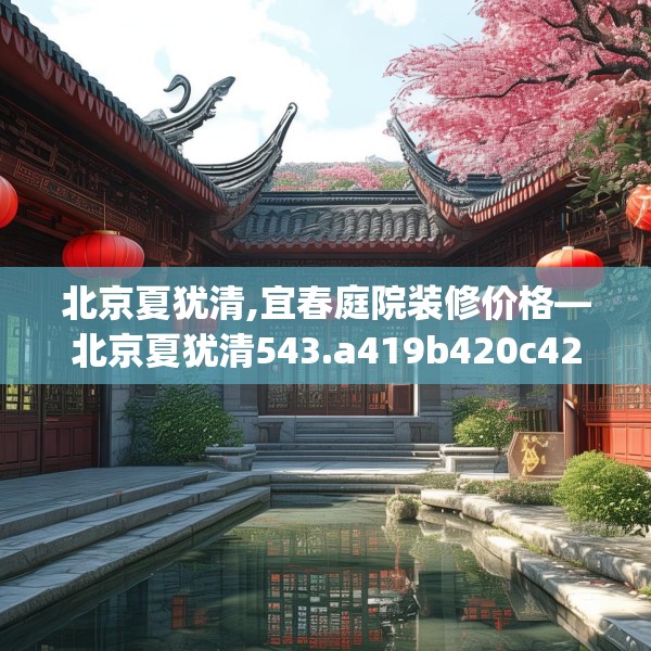 北京夏犹清,宜春庭院装修价格—北京夏犹清543.a419b420c423fgy.430uyk