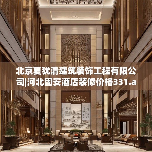 北京夏犹清建筑装饰工程有限公司|河北固安酒店装修价格331.a207b208c211fgy.218fdsfds
