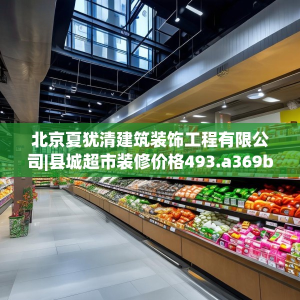 北京夏犹清建筑装饰工程有限公司|县城超市装修价格493.a369b370c373fgy.380fdsfds