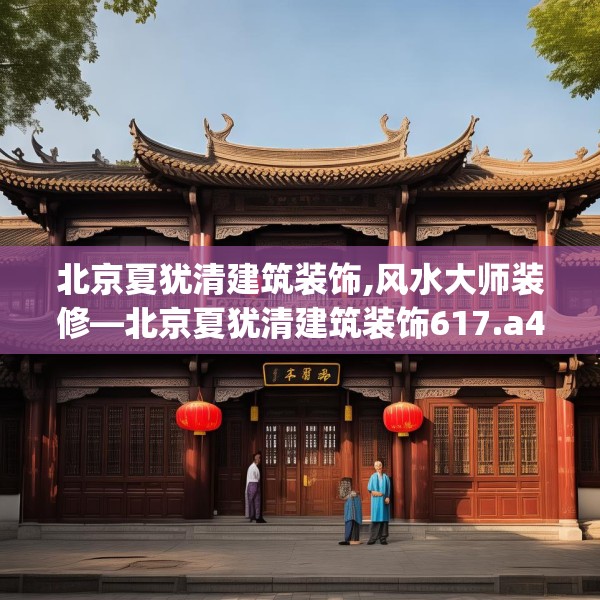 北京夏犹清建筑装饰,风水大师装修—北京夏犹清建筑装饰617.a493b494c497fgy.504fds