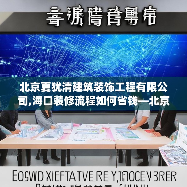 北京夏犹清建筑装饰工程有限公司,海口装修流程如何省钱—北京夏犹清建筑装饰工程有限公司456.a332b333c336fgy.343dsfds