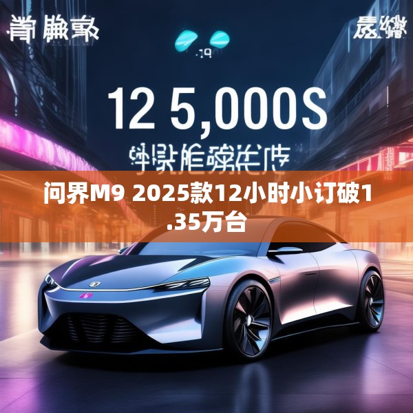 问界M9 2025款12小时小订破1.35万台