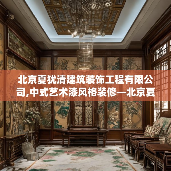 北京夏犹清建筑装饰工程有限公司,中式艺术漆风格装修—北京夏犹清建筑装饰工程有限公司547.a423b424c427fgy.434fdsfds