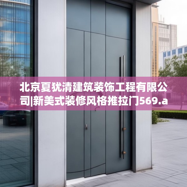 北京夏犹清建筑装饰工程有限公司|新美式装修风格推拉门569.a445b446c449fgy.456cvcx