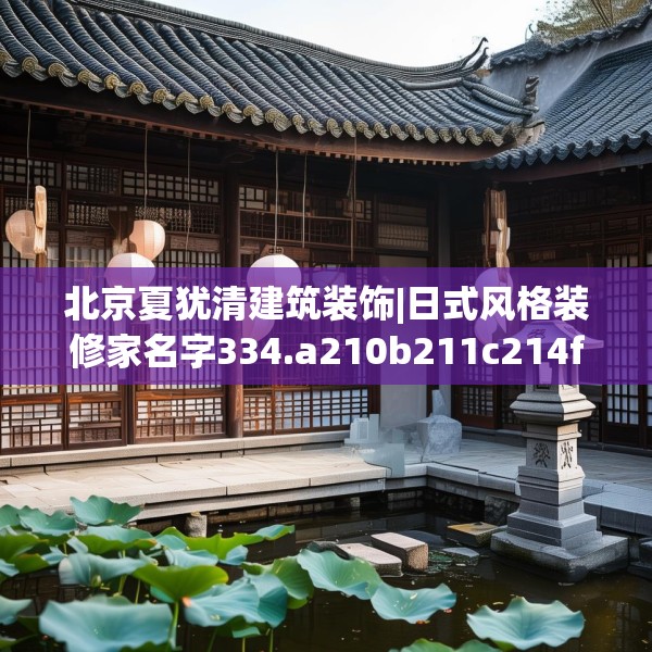 北京夏犹清建筑装饰|日式风格装修家名字334.a210b211c214fgy.221sdA