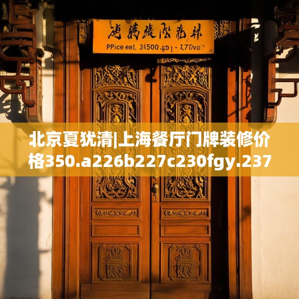 北京夏犹清|上海餐厅门牌装修价格350.a226b227c230fgy.237wew