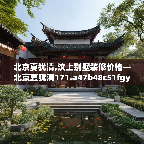 北京夏犹清,汶上别墅装修价格—北京夏犹清171.a47b48c51fgy.58fghfd