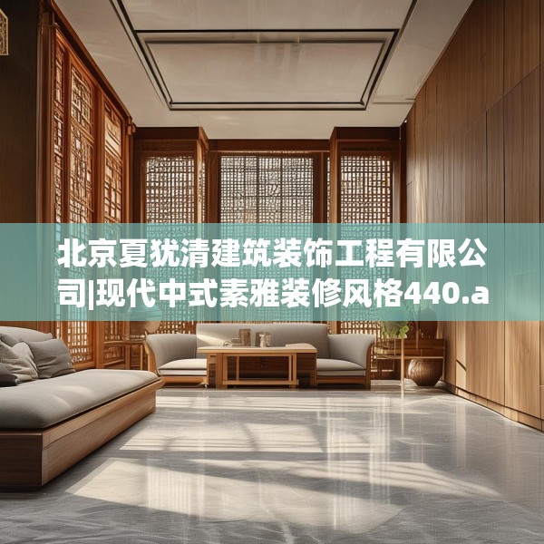 北京夏犹清建筑装饰工程有限公司|现代中式素雅装修风格440.a316b317c320fgy.327wew