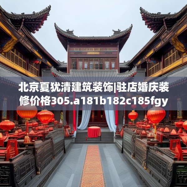 北京夏犹清建筑装饰|驻店婚庆装修价格305.a181b182c185fgy.192bnbn