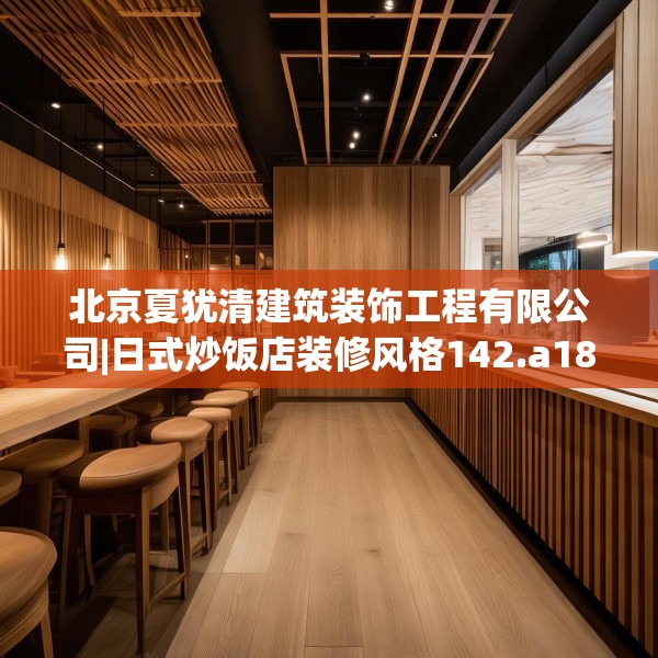 北京夏犹清建筑装饰工程有限公司|日式炒饭店装修风格142.a18b19c22fgy.29dewqe