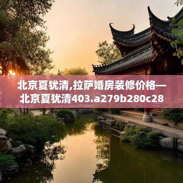 北京夏犹清,拉萨婚房装修价格—北京夏犹清403.a279b280c283fgy.290fdsfds