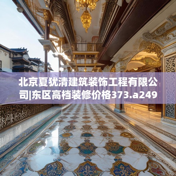 北京夏犹清建筑装饰工程有限公司|东区高档装修价格373.a249b250c253fgy.260poiy