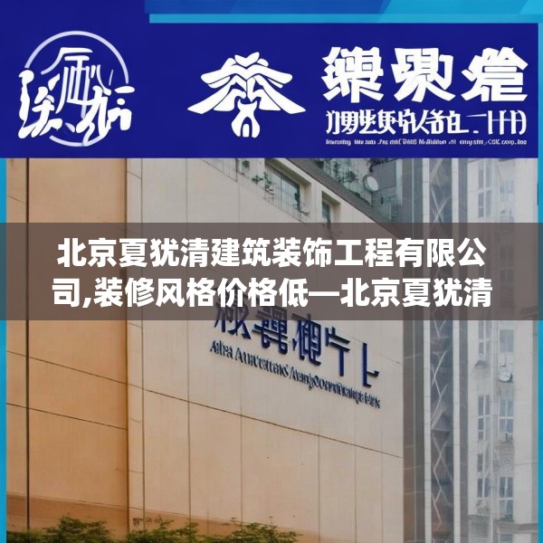 北京夏犹清建筑装饰工程有限公司,装修风格价格低—北京夏犹清建筑装饰工程有限公司237.a113b114c117fgy.124uyk
