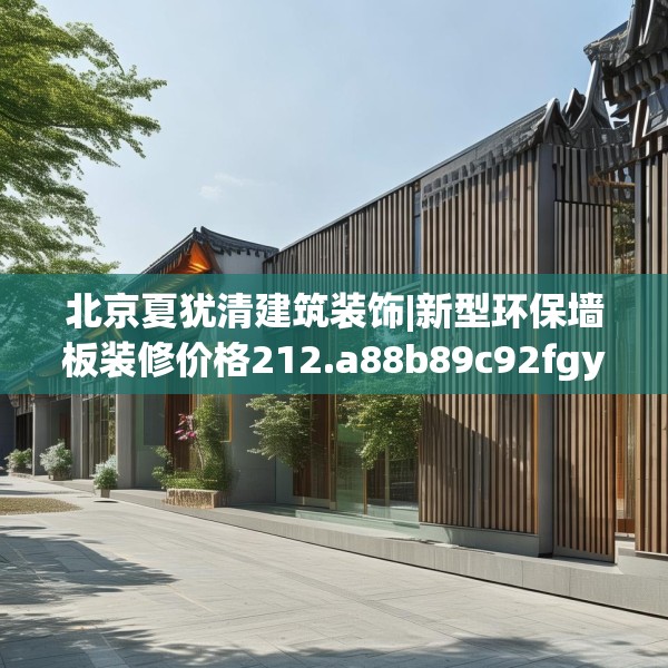 北京夏犹清建筑装饰|新型环保墙板装修价格212.a88b89c92fgy.99xczxv