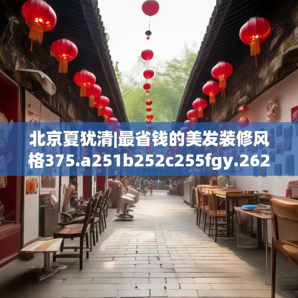北京夏犹清|最省钱的美发装修风格375.a251b252c255fgy.262fhsg