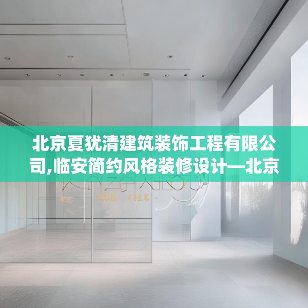 北京夏犹清建筑装饰工程有限公司,临安简约风格装修设计—北京夏犹清建筑装饰工程有限公司147.a23b24c27fgy.34uyk