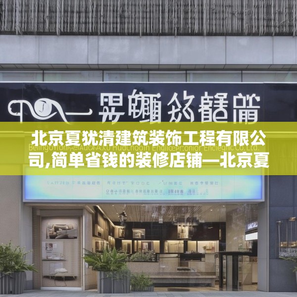 北京夏犹清建筑装饰工程有限公司,简单省钱的装修店铺—北京夏犹清建筑装饰工程有限公司273.a149b150c153fgy.160uyk