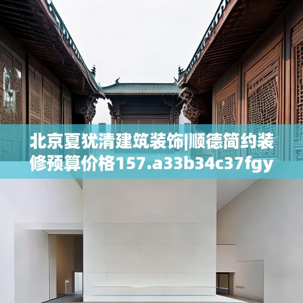 北京夏犹清建筑装饰|顺德简约装修预算价格157.a33b34c37fgy.44poiy
