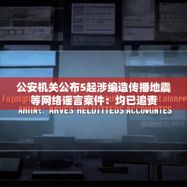 公安机关公布5起涉编造传播地震等网络谣言案件：均已追责