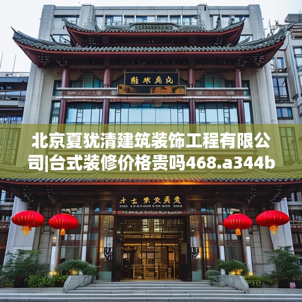 北京夏犹清建筑装饰工程有限公司|台式装修价格贵吗468.a344b345c348fgy.355nbn