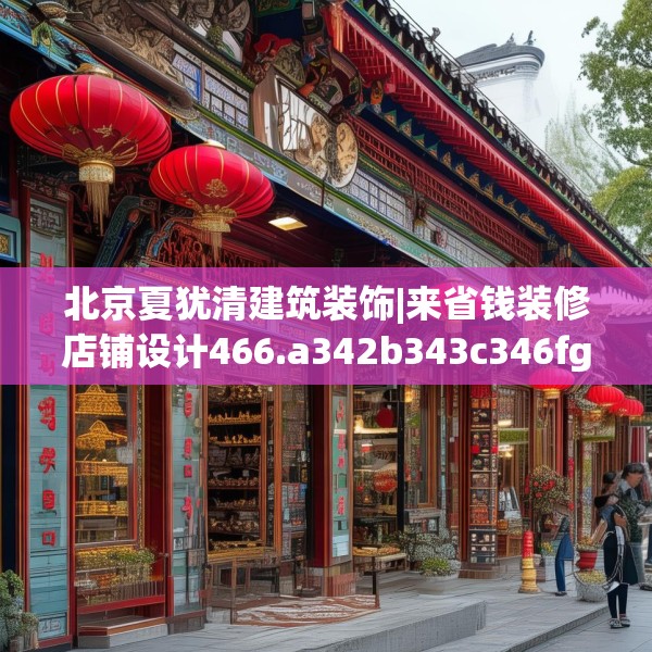 北京夏犹清建筑装饰|来省钱装修店铺设计466.a342b343c346fgy.353dewqe