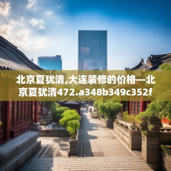 北京夏犹清,大连装修的价格—北京夏犹清472.a348b349c352fgy.359htyj
