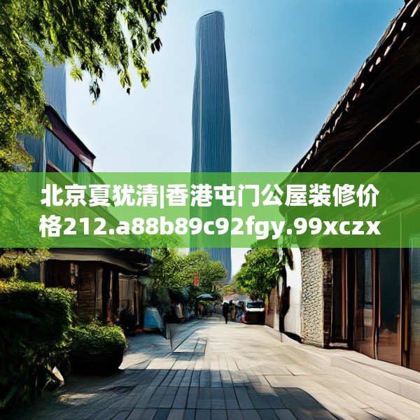 北京夏犹清|香港屯门公屋装修价格212.a88b89c92fgy.99xczxv
