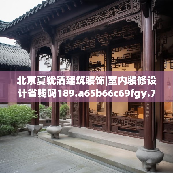 北京夏犹清建筑装饰|室内装修设计省钱吗189.a65b66c69fgy.76fghfd