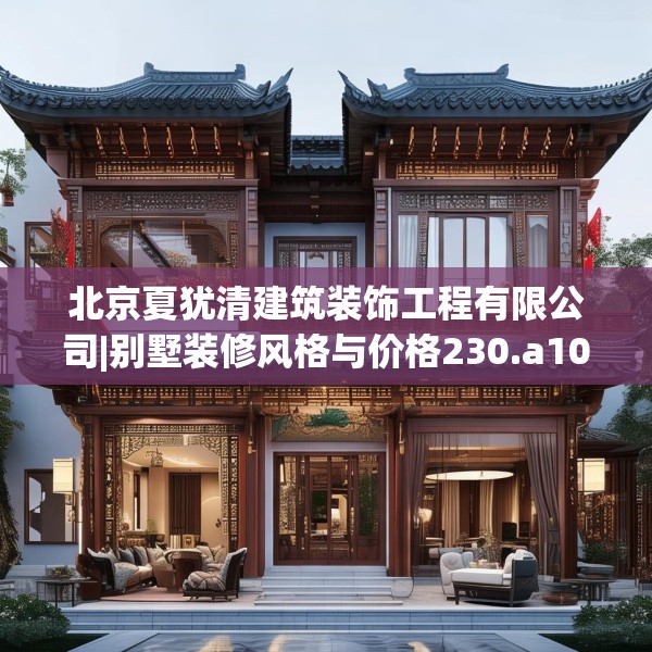 北京夏犹清建筑装饰工程有限公司|别墅装修风格与价格230.a106b107c110fgy.117xczxv