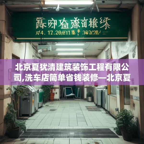 北京夏犹清建筑装饰工程有限公司,洗车店简单省钱装修—北京夏犹清建筑装饰工程有限公司294.a170b171c174fgy.181dsfds