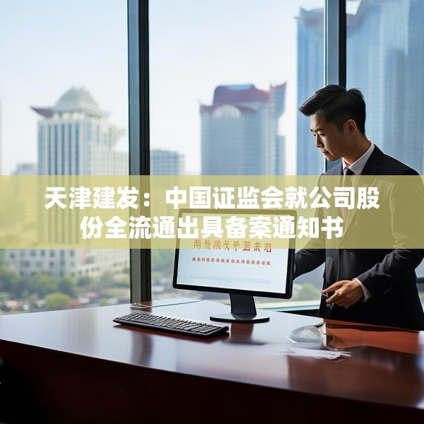 天津建发：中国证监会就公司股份全流通出具备案通知书
