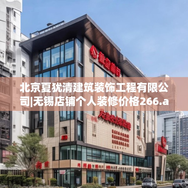 北京夏犹清建筑装饰工程有限公司|无锡店铺个人装修价格266.a142b143c146fgy.153xczxv