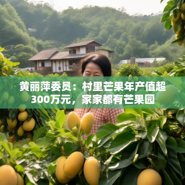 黄丽萍委员：村里芒果年产值超300万元，家家都有芒果园