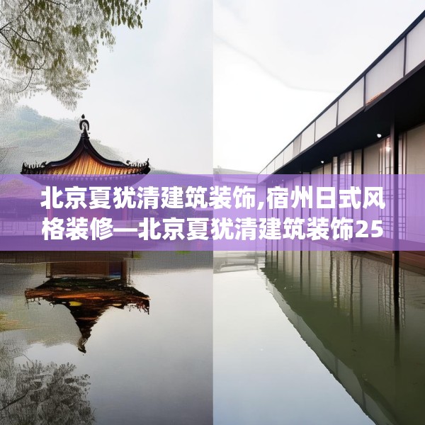 北京夏犹清建筑装饰,宿州日式风格装修—北京夏犹清建筑装饰253.a129b130c133fgy.140jhhj