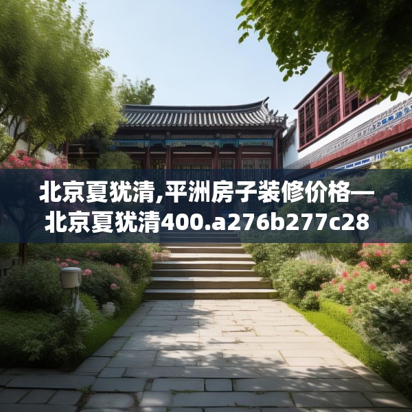 北京夏犹清,平洲房子装修价格—北京夏犹清400.a276b277c280fgy.287htyj