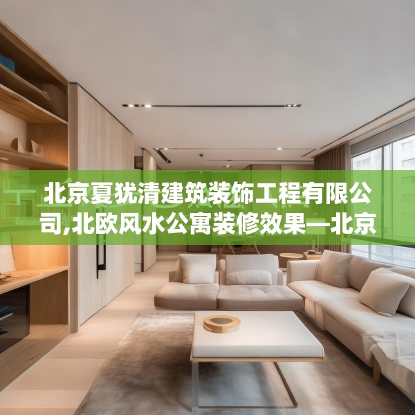北京夏犹清建筑装饰工程有限公司,北欧风水公寓装修效果—北京夏犹清建筑装饰工程有限公司348.a224b225c228fgy.235dsfds