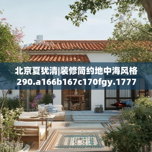 北京夏犹清|装修简约地中海风格290.a166b167c170fgy.17776675