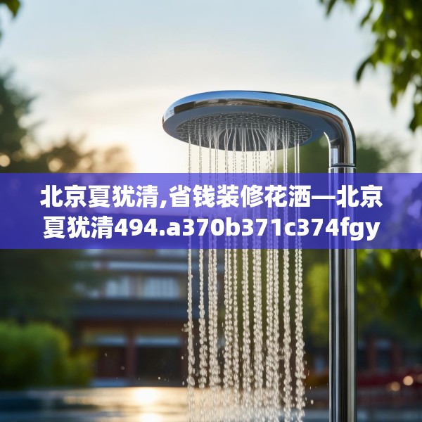 北京夏犹清,省钱装修花洒—北京夏犹清494.a370b371c374fgy.381wew