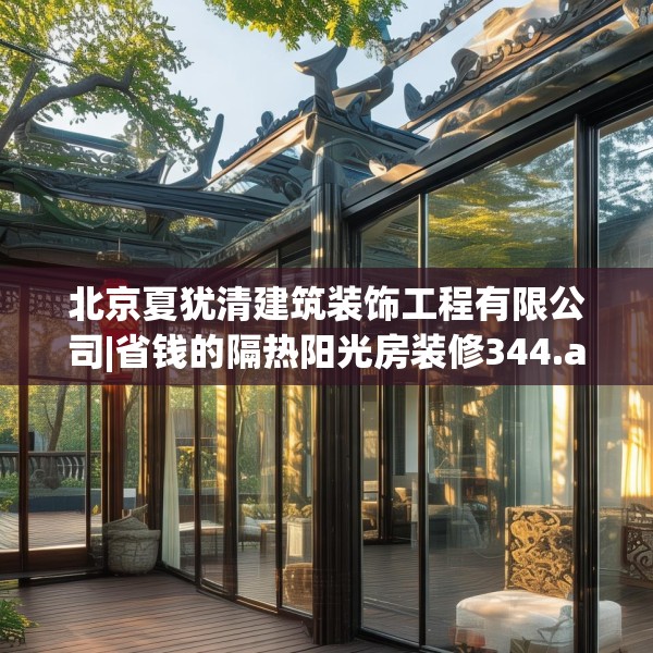 北京夏犹清建筑装饰工程有限公司|省钱的隔热阳光房装修344.a220b221c224fgy.23176672