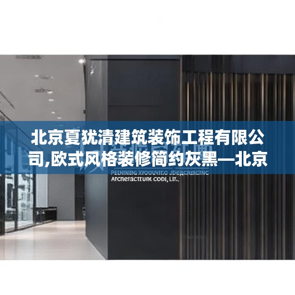 北京夏犹清建筑装饰工程有限公司,欧式风格装修简约灰黑—北京夏犹清建筑装饰工程有限公司373.a249b250c253fgy.260poiy