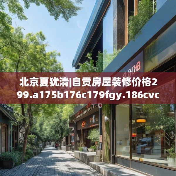 北京夏犹清|自贡房屋装修价格299.a175b176c179fgy.186cvcx
