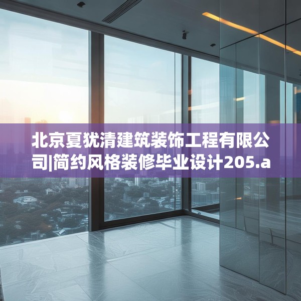 北京夏犹清建筑装饰工程有限公司|简约风格装修毕业设计205.a81b82c85fgy.92fdsfds
