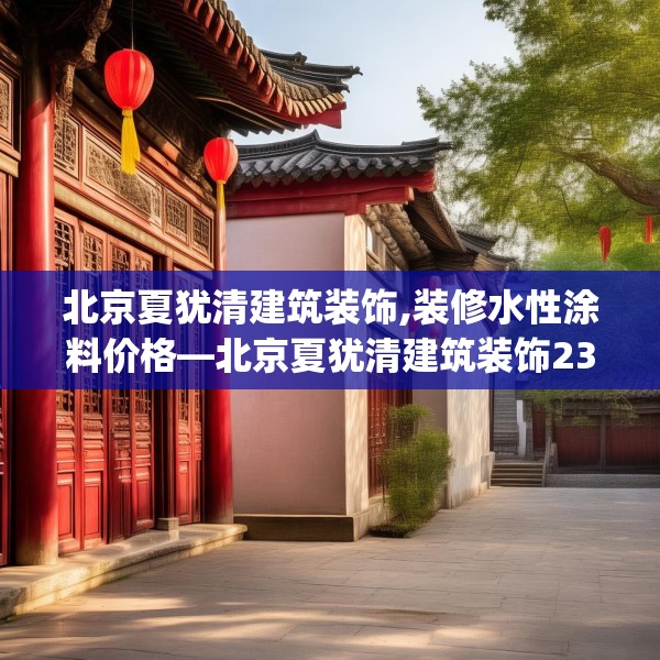 北京夏犹清建筑装饰,装修水性涂料价格—北京夏犹清建筑装饰236.a112b113c116fgy.12376678