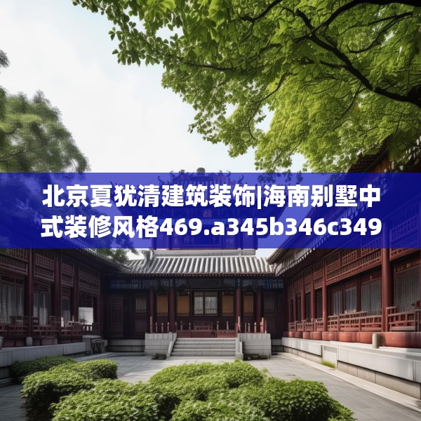 北京夏犹清建筑装饰|海南别墅中式装修风格469.a345b346c349fgy.356jhhj