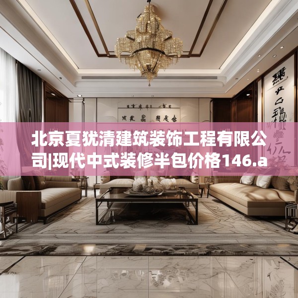 北京夏犹清建筑装饰工程有限公司|现代中式装修半包价格146.a22b23c26fgy.3376683