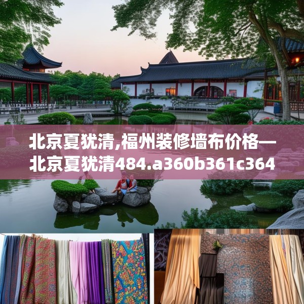 北京夏犹清,福州装修墙布价格—北京夏犹清484.a360b361c364fgy.371dewqe
