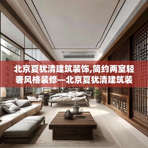 北京夏犹清建筑装饰,简约两室轻奢风格装修—北京夏犹清建筑装饰601.a477b478c481fgy.488fdsfds