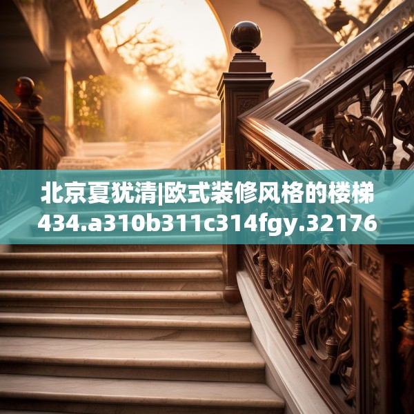 北京夏犹清|欧式装修风格的楼梯434.a310b311c314fgy.32176667